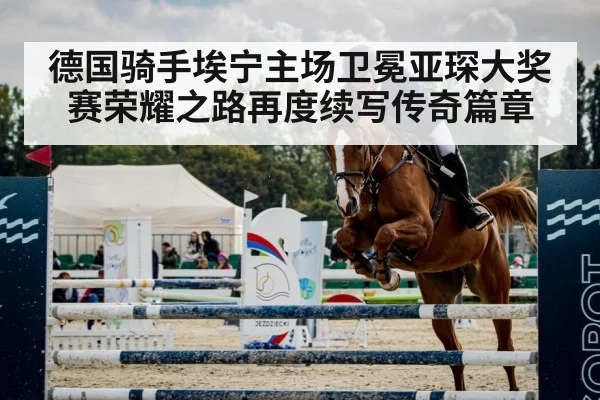 德国骑手埃宁主场卫冕亚琛大奖赛荣耀之路再度续写传奇篇章