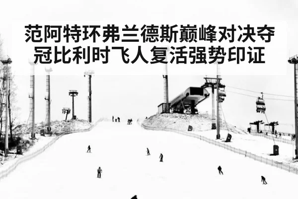 范阿特环弗兰德斯巅峰对决夺冠比利时飞人复活强势印证
